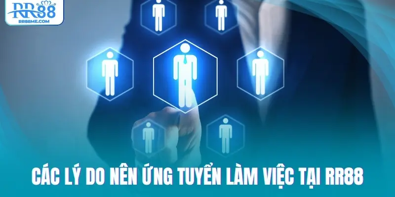 Các lý do nên ứng tuyển làm việc tại RR88